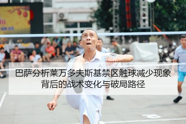 巴萨分析莱万多夫斯基禁区触球减少现象背后的战术变化与破局路径