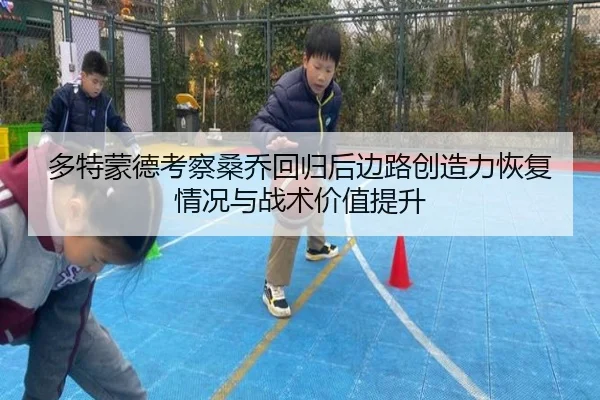 多特蒙德考察桑乔回归后边路创造力恢复情况与战术价值提升