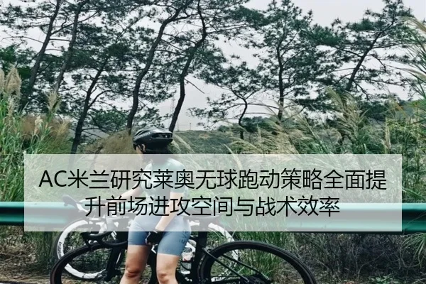 AC米兰研究莱奥无球跑动策略全面提升前场进攻空间与战术效率