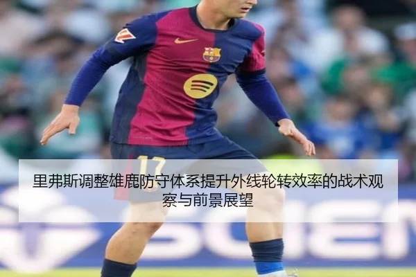 里弗斯调整雄鹿防守体系提升外线轮转效率的战术观察与前景展望