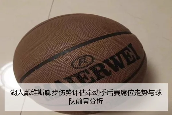 湖人戴维斯脚步伤势评估牵动季后赛席位走势与球队前景分析