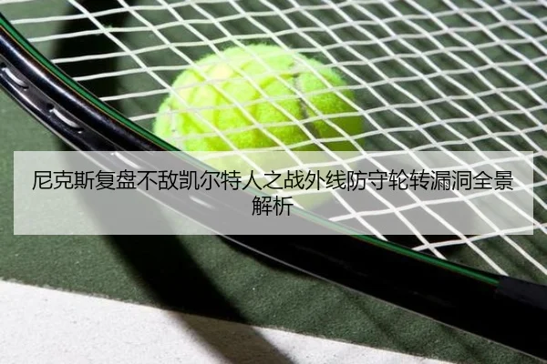 尼克斯复盘不敌凯尔特人之战外线防守轮转漏洞全景解析