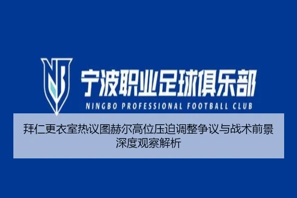 拜仁更衣室热议图赫尔高位压迫调整争议与战术前景深度观察解析