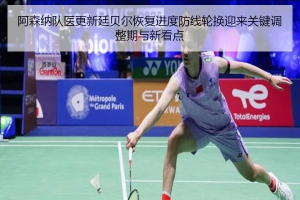 阿森纳队医更新廷贝尔恢复进度防线轮换迎来关键调整期与新看点