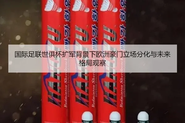 国际足联世俱杯扩军背景下欧洲豪门立场分化与未来格局观察