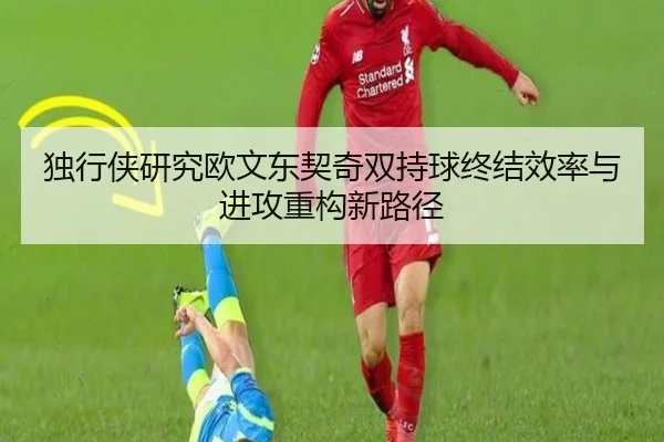 独行侠研究欧文东契奇双持球终结效率与进攻重构新路径