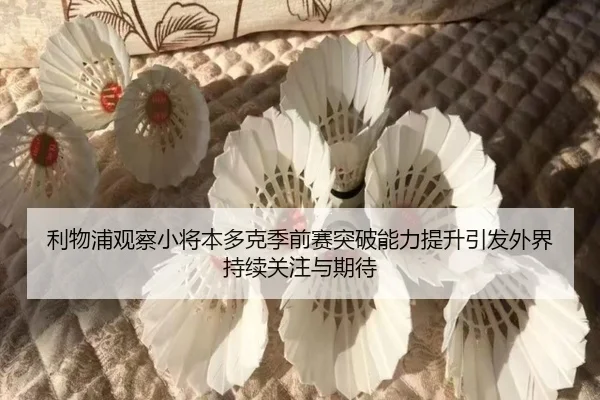 利物浦观察小将本多克季前赛突破能力提升引发外界持续关注与期待