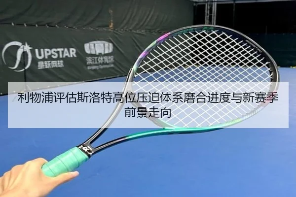 利物浦评估斯洛特高位压迫体系磨合进度与新赛季前景走向