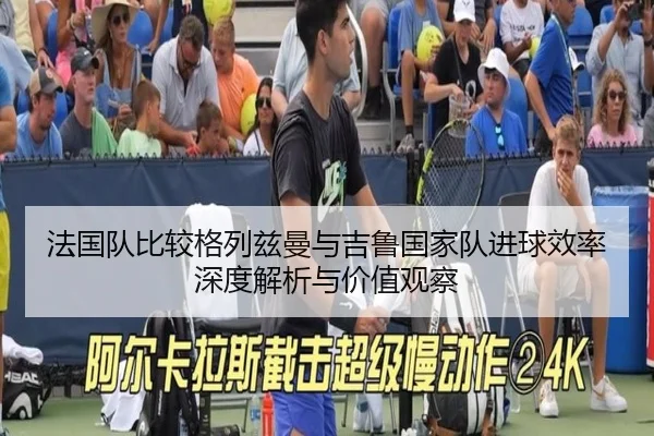 法国队比较格列兹曼与吉鲁国家队进球效率深度解析与价值观察