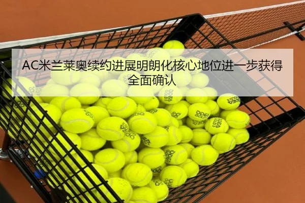 AC米兰莱奥续约进展明朗化核心地位进一步获得全面确认