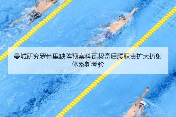 曼城研究罗德里缺阵预案科瓦契奇后腰职责扩大折射体系新考验