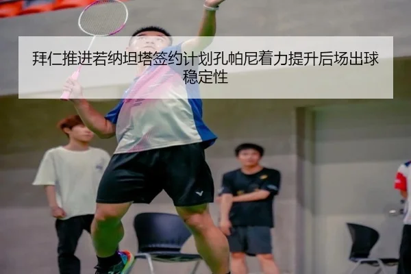 拜仁推进若纳坦塔签约计划孔帕尼着力提升后场出球稳定性